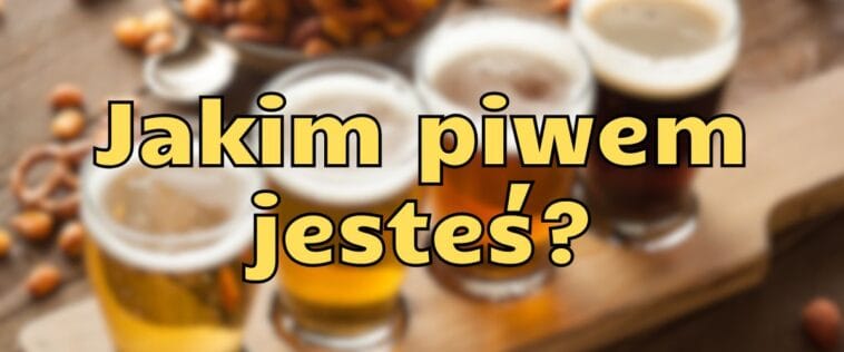 Jakim piwem jesteś? Śmieszny quiz